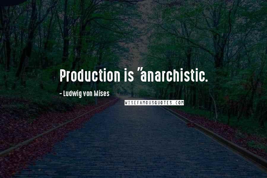 Ludwig Von Mises Quotes: Production is "anarchistic.