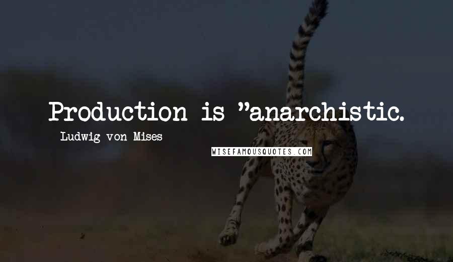 Ludwig Von Mises Quotes: Production is "anarchistic.