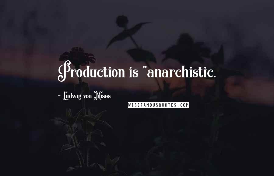 Ludwig Von Mises Quotes: Production is "anarchistic.
