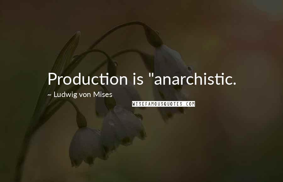 Ludwig Von Mises Quotes: Production is "anarchistic.