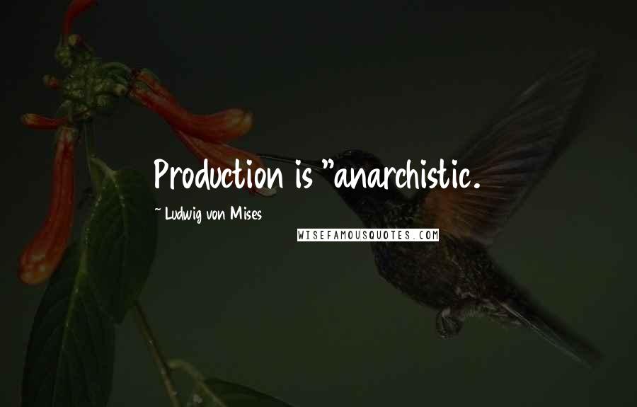 Ludwig Von Mises Quotes: Production is "anarchistic.