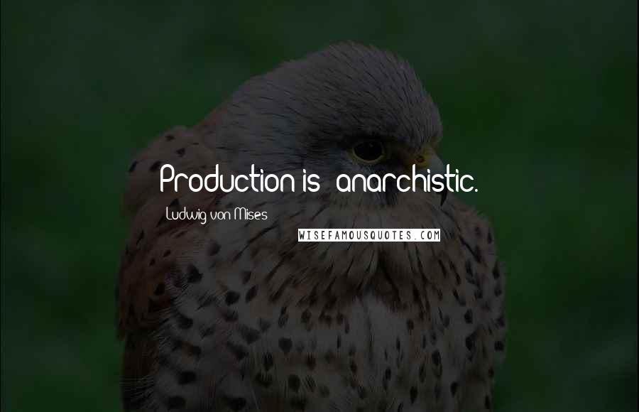 Ludwig Von Mises Quotes: Production is "anarchistic.