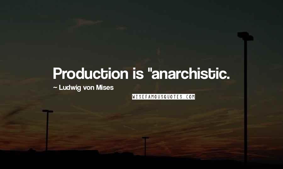 Ludwig Von Mises Quotes: Production is "anarchistic.