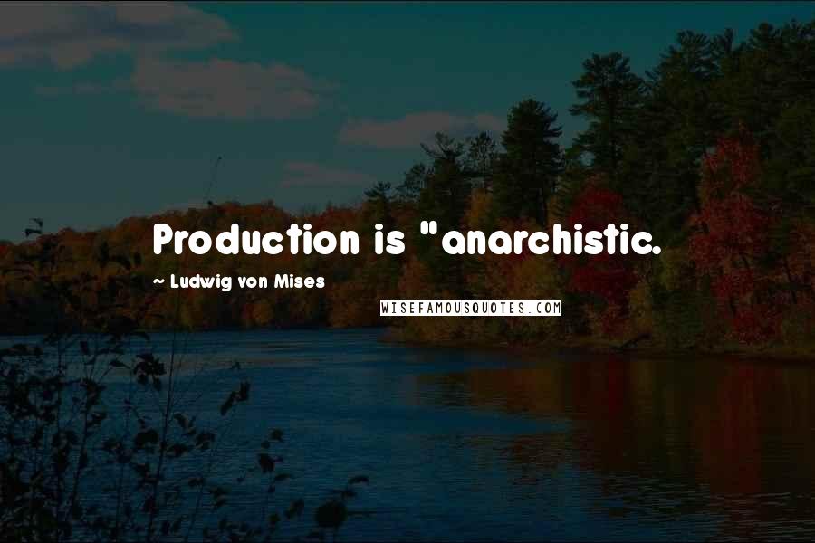 Ludwig Von Mises Quotes: Production is "anarchistic.