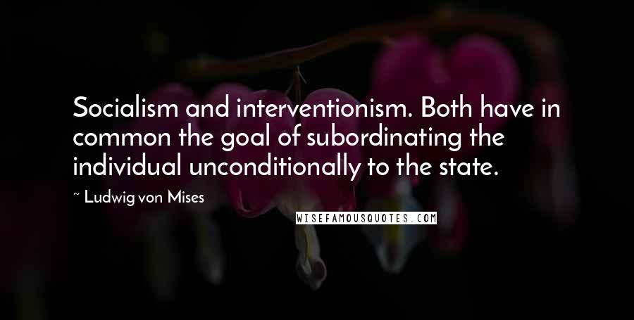 Ludwig Von Mises Quotes: Socialism and interventionism. Both have in common the goal of subordinating the individual unconditionally to the state.