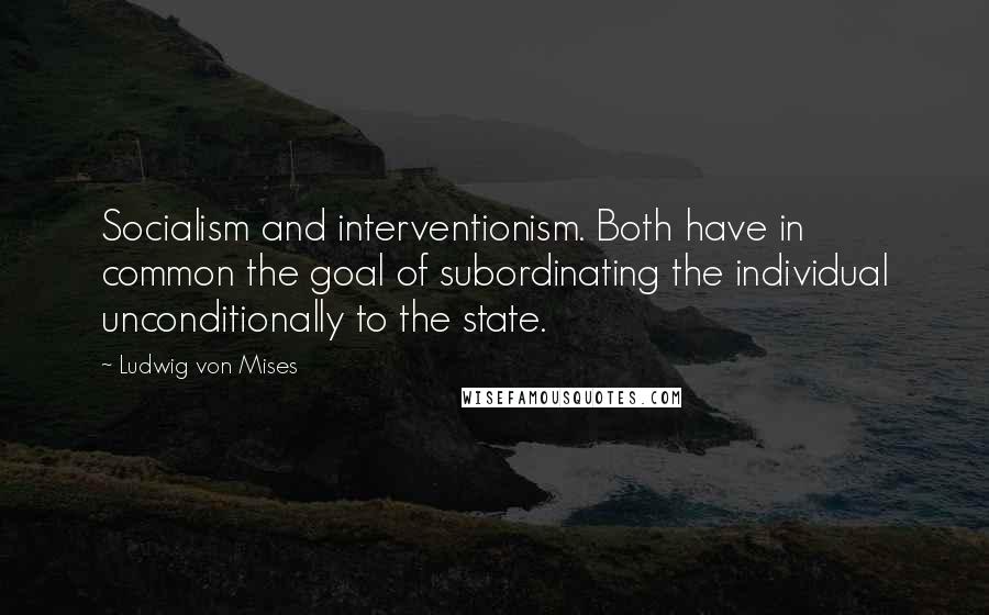 Ludwig Von Mises Quotes: Socialism and interventionism. Both have in common the goal of subordinating the individual unconditionally to the state.