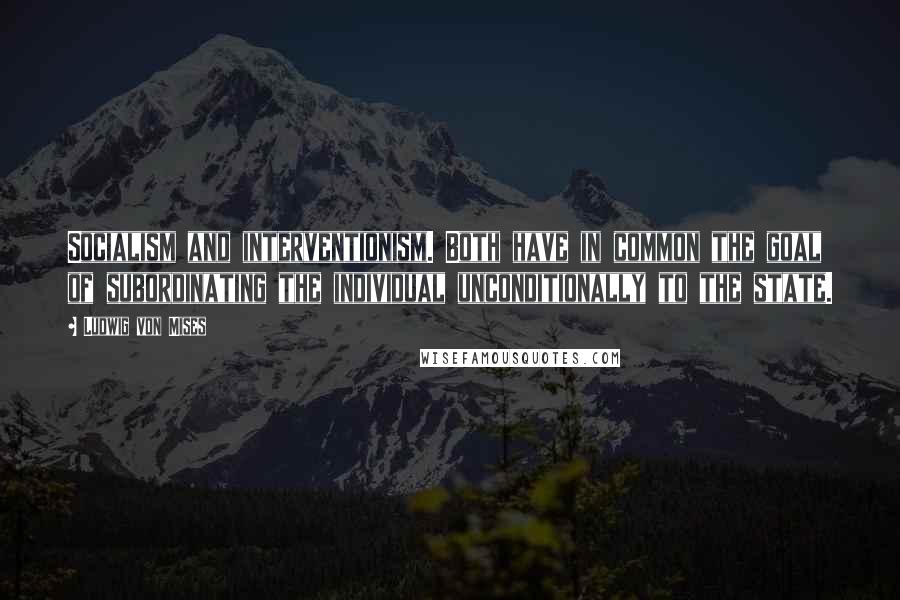 Ludwig Von Mises Quotes: Socialism and interventionism. Both have in common the goal of subordinating the individual unconditionally to the state.