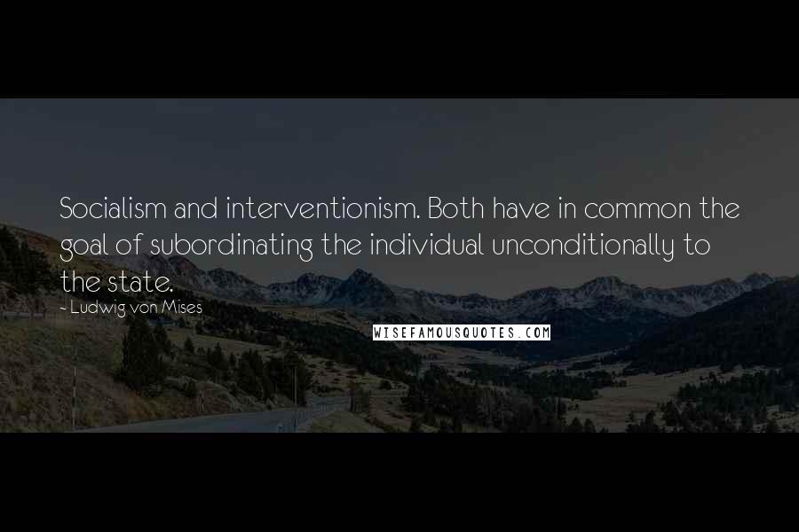Ludwig Von Mises Quotes: Socialism and interventionism. Both have in common the goal of subordinating the individual unconditionally to the state.