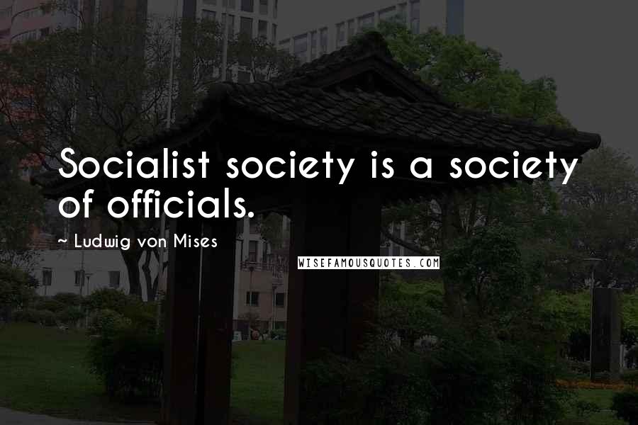 Ludwig Von Mises Quotes: Socialist society is a society of officials.