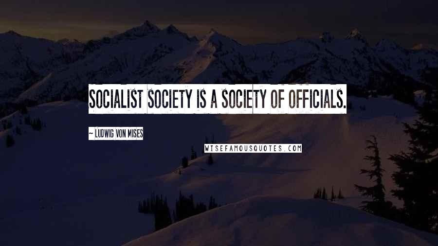 Ludwig Von Mises Quotes: Socialist society is a society of officials.