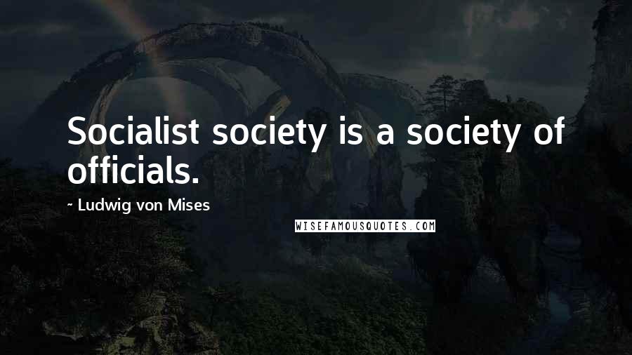 Ludwig Von Mises Quotes: Socialist society is a society of officials.