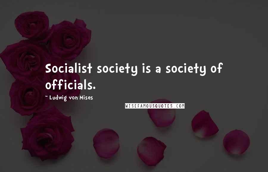 Ludwig Von Mises Quotes: Socialist society is a society of officials.