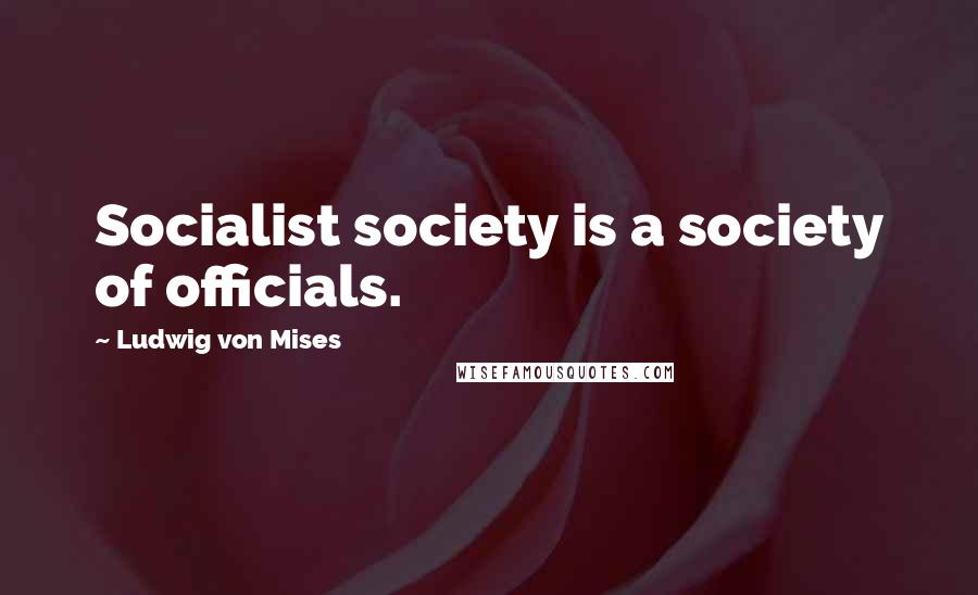 Ludwig Von Mises Quotes: Socialist society is a society of officials.