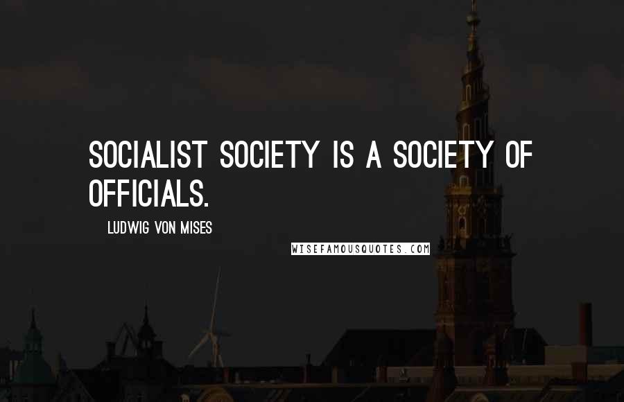 Ludwig Von Mises Quotes: Socialist society is a society of officials.