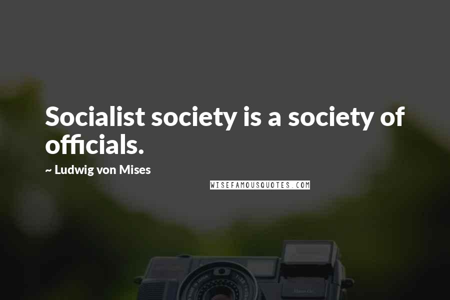 Ludwig Von Mises Quotes: Socialist society is a society of officials.