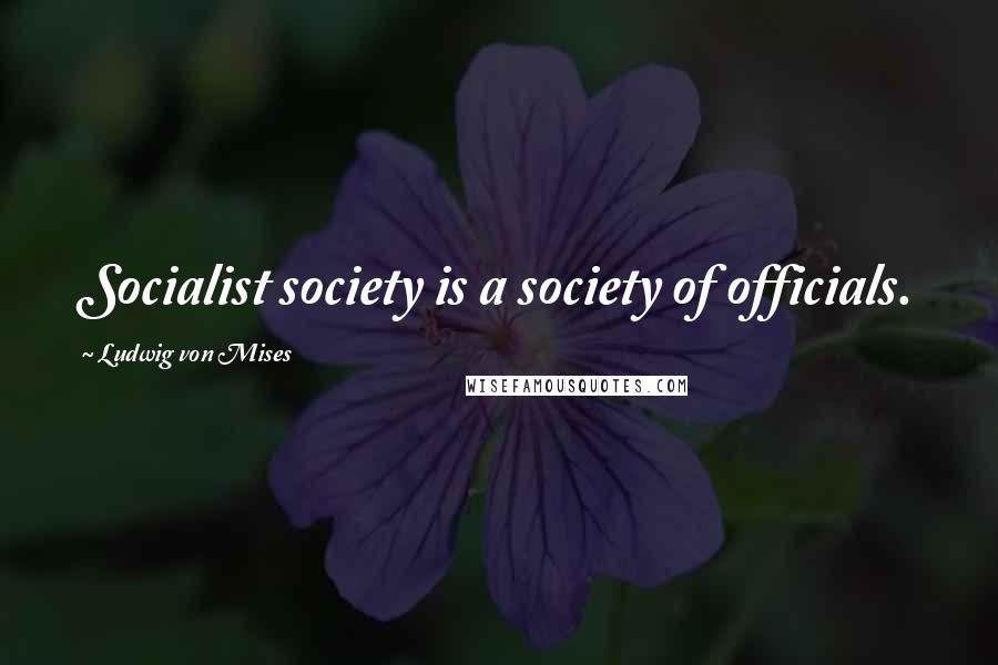 Ludwig Von Mises Quotes: Socialist society is a society of officials.