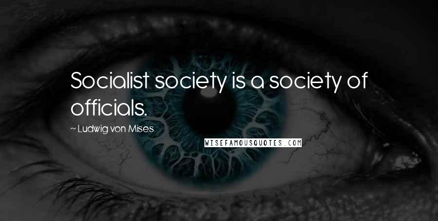 Ludwig Von Mises Quotes: Socialist society is a society of officials.