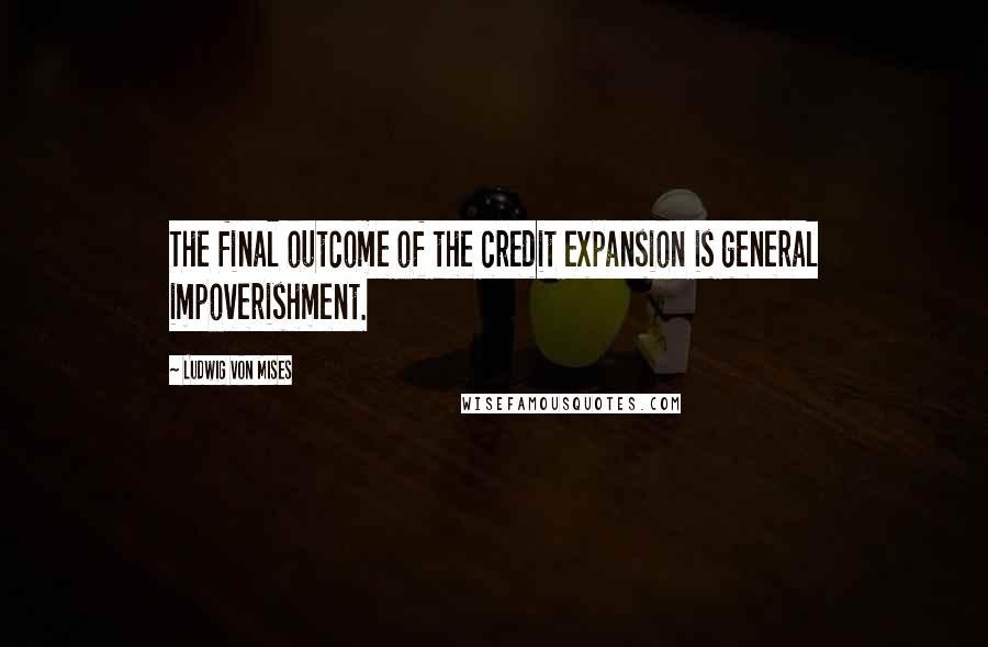 Ludwig Von Mises Quotes: The final outcome of the credit expansion is general impoverishment.