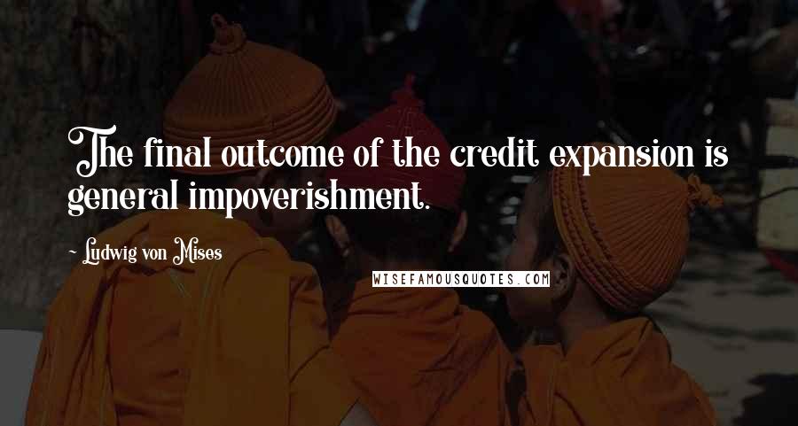Ludwig Von Mises Quotes: The final outcome of the credit expansion is general impoverishment.