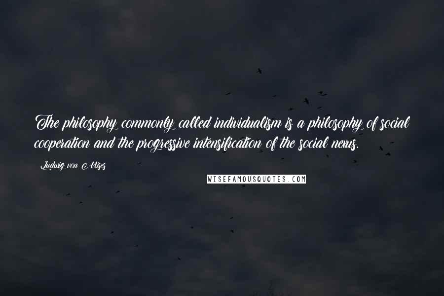 Ludwig Von Mises Quotes: The philosophy commonly called individualism is a philosophy of social cooperation and the progressive intensification of the social nexus.