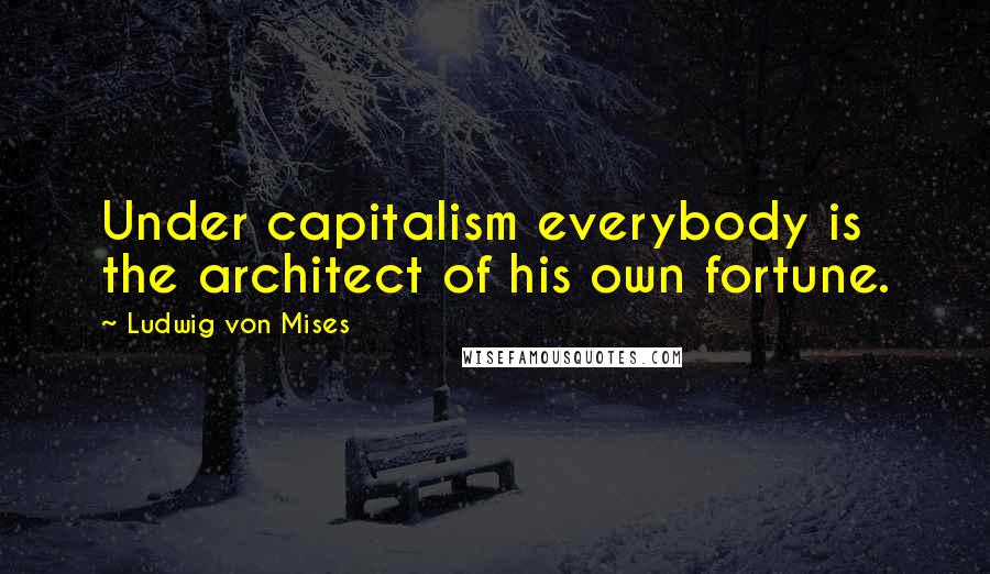 Ludwig Von Mises Quotes: Under capitalism everybody is the architect of his own fortune.