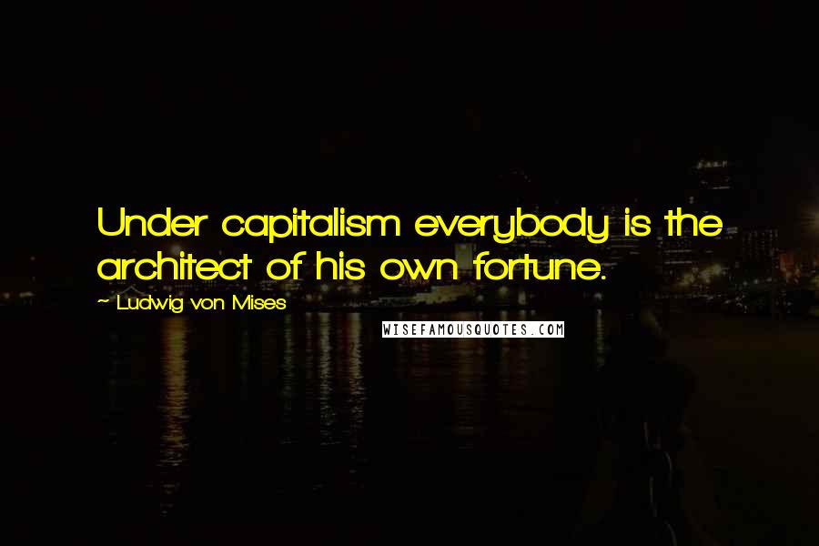 Ludwig Von Mises Quotes: Under capitalism everybody is the architect of his own fortune.