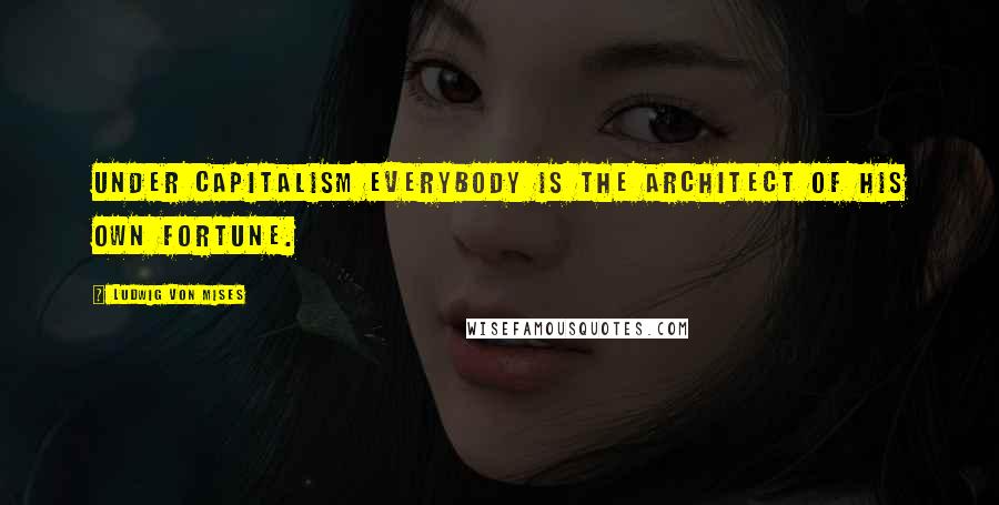 Ludwig Von Mises Quotes: Under capitalism everybody is the architect of his own fortune.