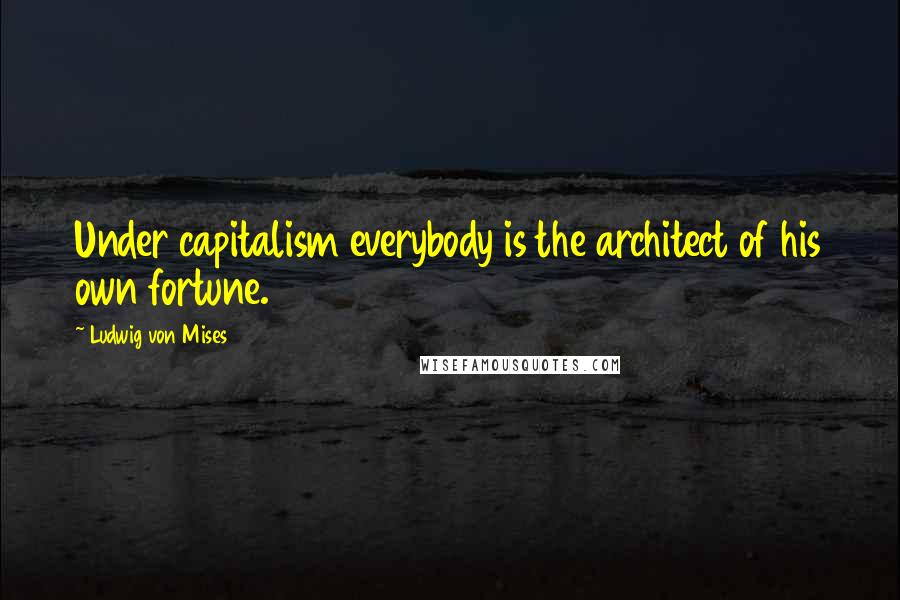 Ludwig Von Mises Quotes: Under capitalism everybody is the architect of his own fortune.