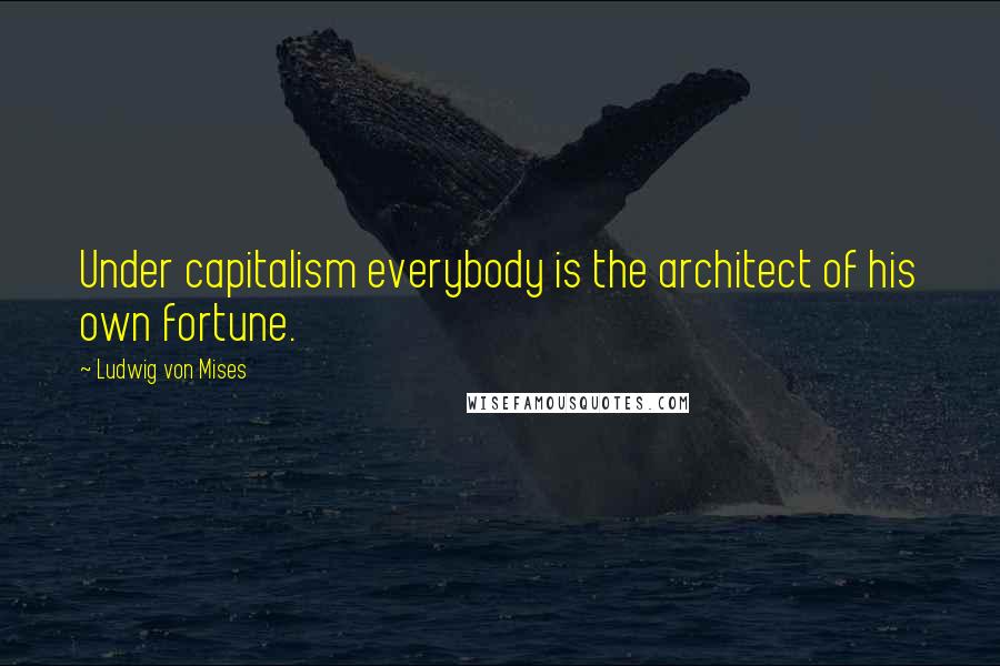 Ludwig Von Mises Quotes: Under capitalism everybody is the architect of his own fortune.