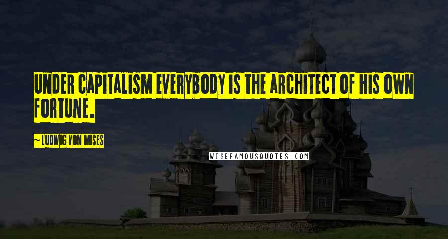 Ludwig Von Mises Quotes: Under capitalism everybody is the architect of his own fortune.