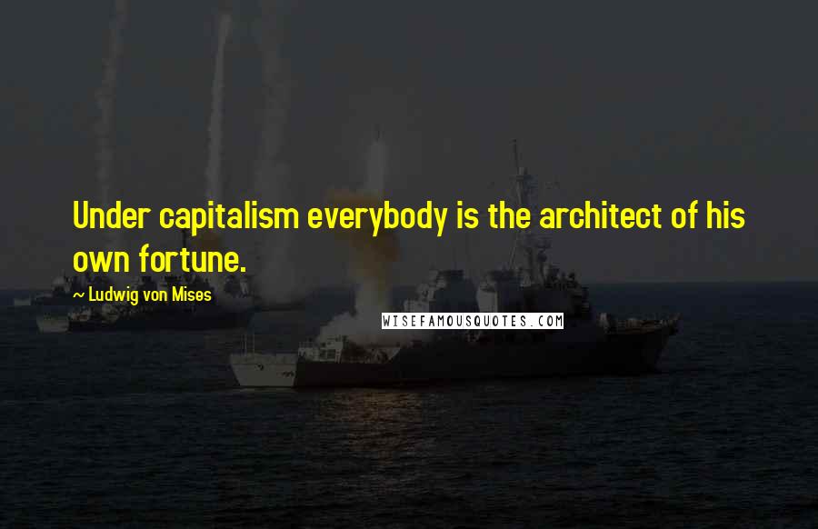 Ludwig Von Mises Quotes: Under capitalism everybody is the architect of his own fortune.