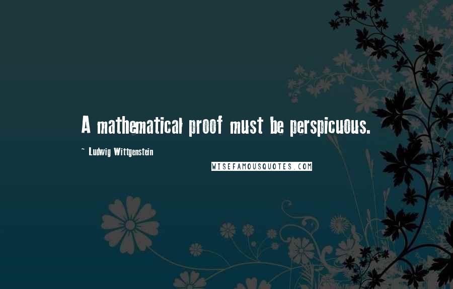 Ludwig Wittgenstein Quotes: A mathematical proof must be perspicuous.