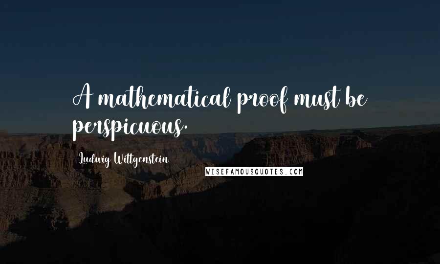 Ludwig Wittgenstein Quotes: A mathematical proof must be perspicuous.