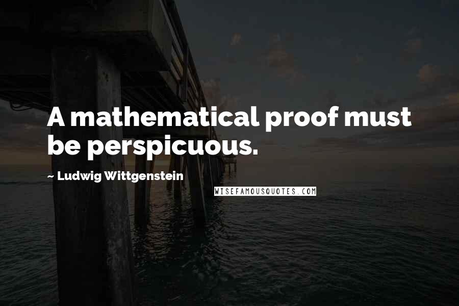 Ludwig Wittgenstein Quotes: A mathematical proof must be perspicuous.