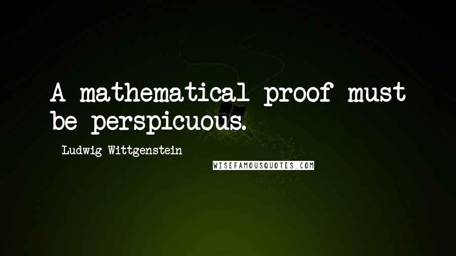 Ludwig Wittgenstein Quotes: A mathematical proof must be perspicuous.