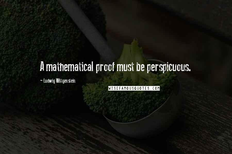 Ludwig Wittgenstein Quotes: A mathematical proof must be perspicuous.