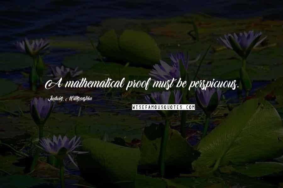 Ludwig Wittgenstein Quotes: A mathematical proof must be perspicuous.