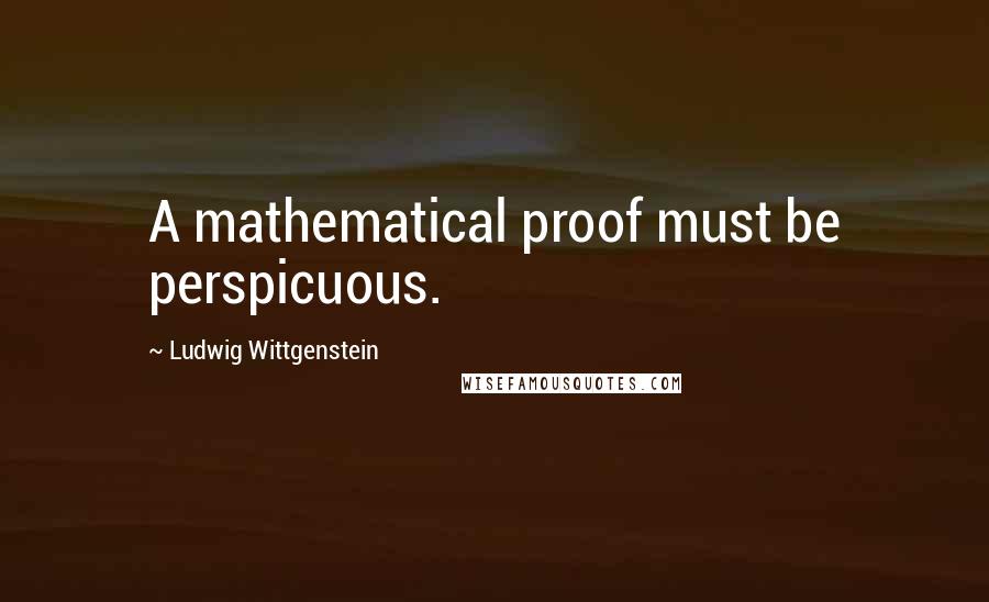 Ludwig Wittgenstein Quotes: A mathematical proof must be perspicuous.