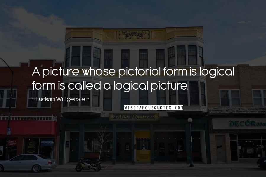 Ludwig Wittgenstein Quotes: A picture whose pictorial form is logical form is called a logical picture.