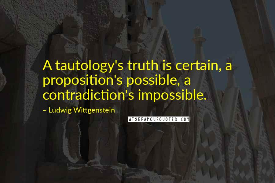 Ludwig Wittgenstein Quotes: A tautology's truth is certain, a proposition's possible, a contradiction's impossible.