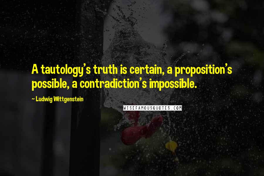 Ludwig Wittgenstein Quotes: A tautology's truth is certain, a proposition's possible, a contradiction's impossible.