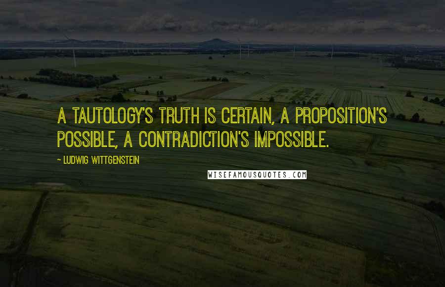 Ludwig Wittgenstein Quotes: A tautology's truth is certain, a proposition's possible, a contradiction's impossible.