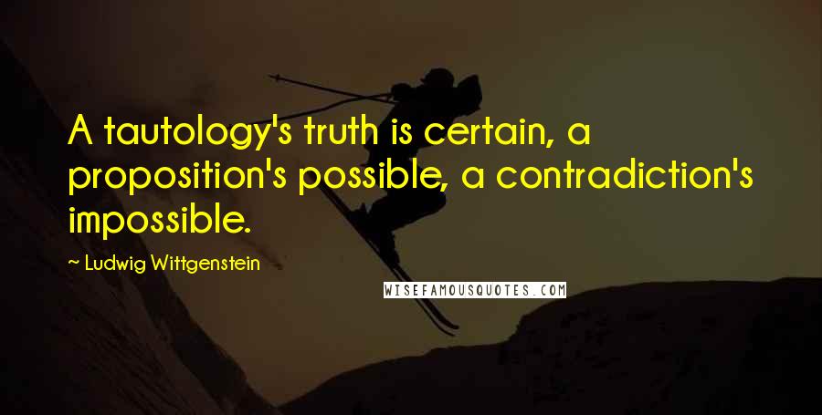 Ludwig Wittgenstein Quotes: A tautology's truth is certain, a proposition's possible, a contradiction's impossible.