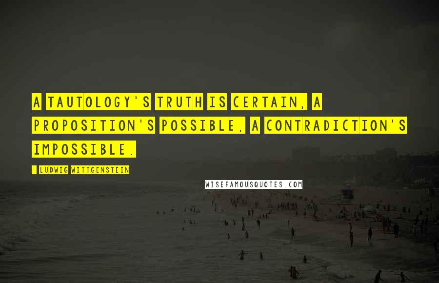 Ludwig Wittgenstein Quotes: A tautology's truth is certain, a proposition's possible, a contradiction's impossible.