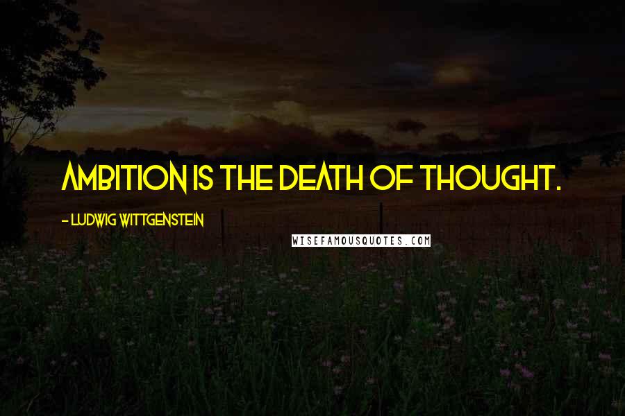Ludwig Wittgenstein Quotes: Ambition is the death of thought.