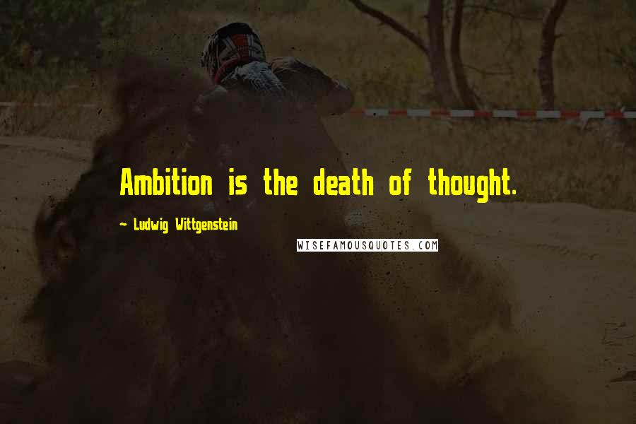 Ludwig Wittgenstein Quotes: Ambition is the death of thought.