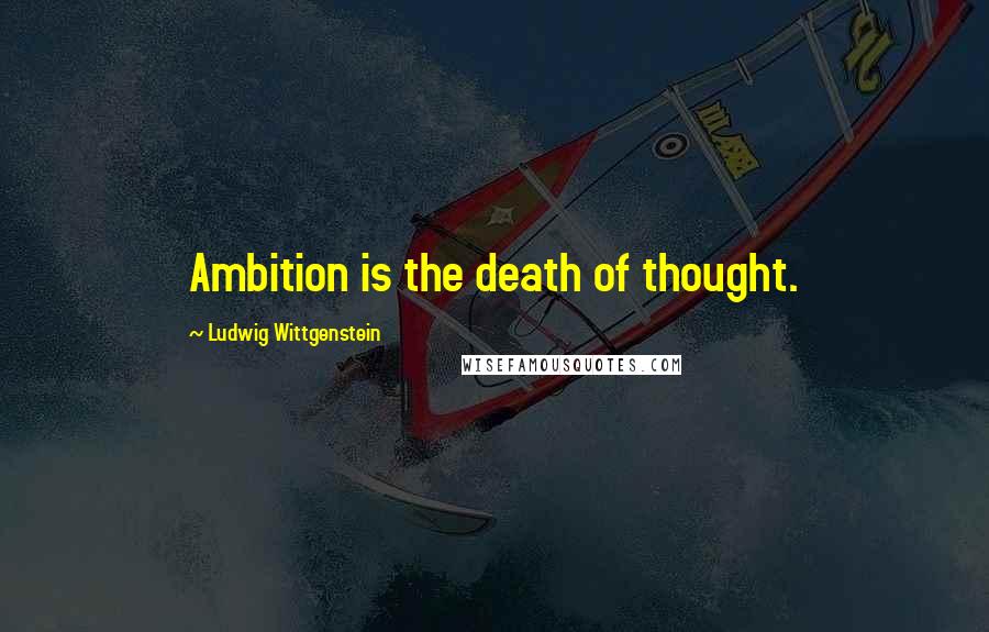 Ludwig Wittgenstein Quotes: Ambition is the death of thought.