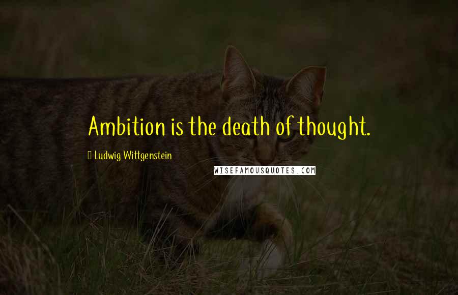 Ludwig Wittgenstein Quotes: Ambition is the death of thought.