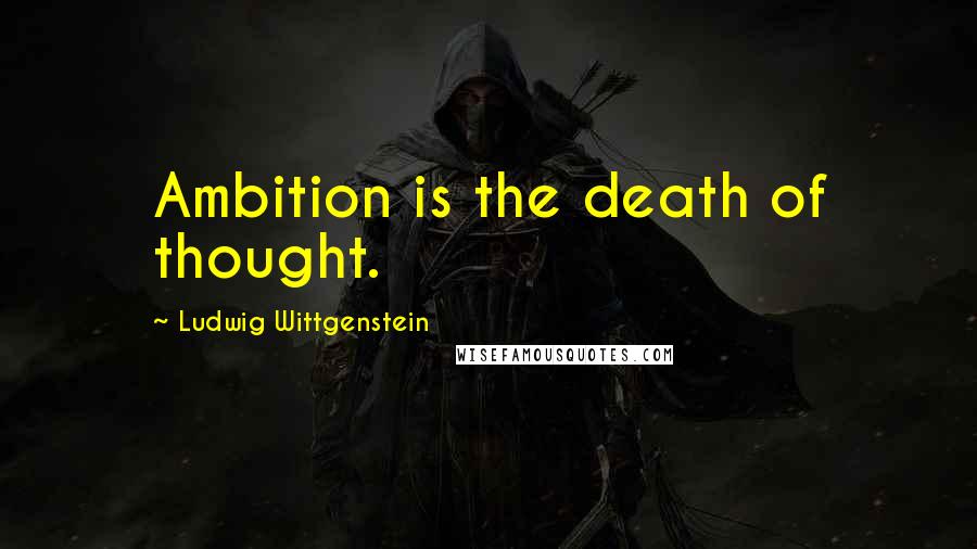 Ludwig Wittgenstein Quotes: Ambition is the death of thought.
