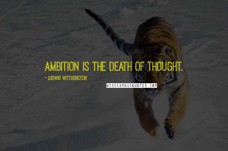 Ludwig Wittgenstein Quotes: Ambition is the death of thought.